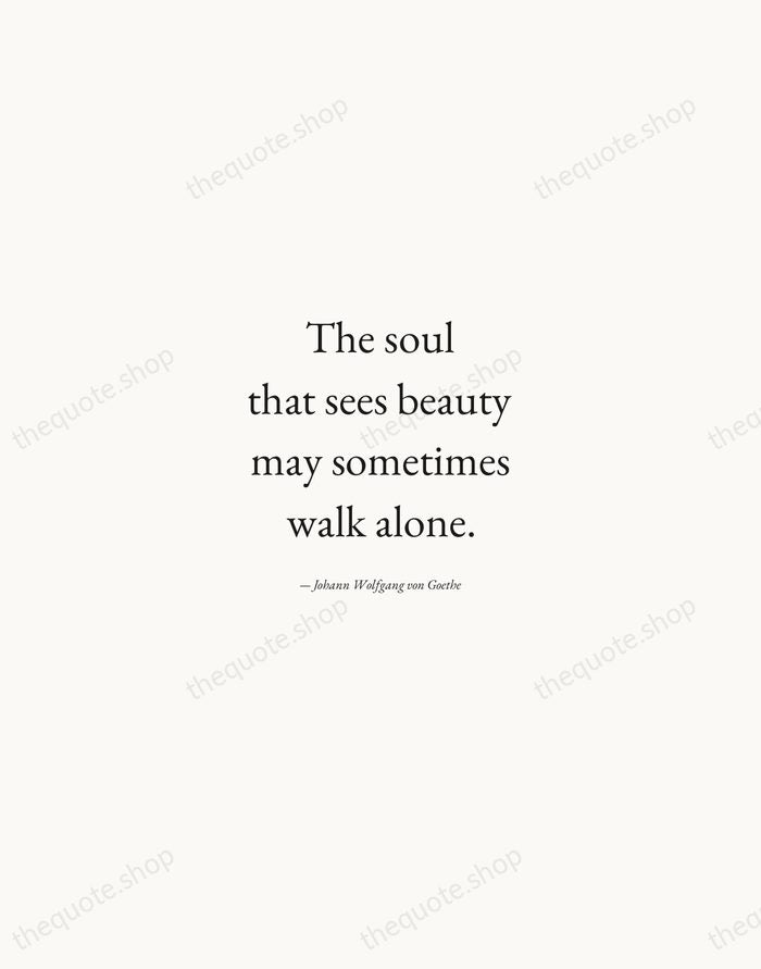 The soul that sees beauty may sometimes walk alone. — Johann Wolfgang von Goethe — Quiet Garamond
