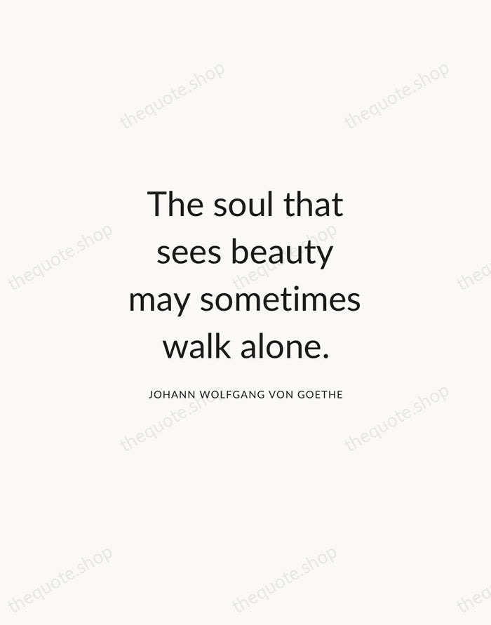 The soul that sees beauty may sometimes walk alone. — Johann Wolfgang von Goethe — Modern Sans Calm