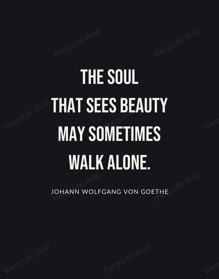 The soul that sees beauty may sometimes walk alone. — Johann Wolfgang von Goethe | Printable Wall Art — Poster Condensed