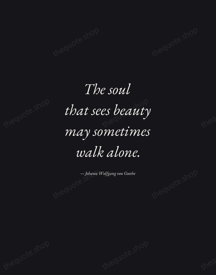 The soul that sees beauty may sometimes walk alone. — Johann Wolfgang von Goethe — Manuscript Italic