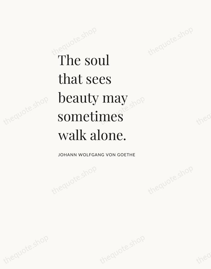The soul that sees beauty may sometimes walk alone. — Johann Wolfgang von Goethe — Asymmetric Left
