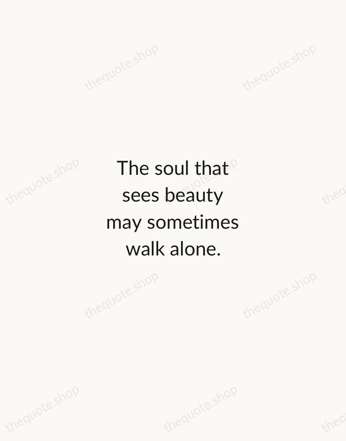 The soul that sees beauty may sometimes walk alone. — Johann Wolfgang von Goethe — Minimal Unsigned