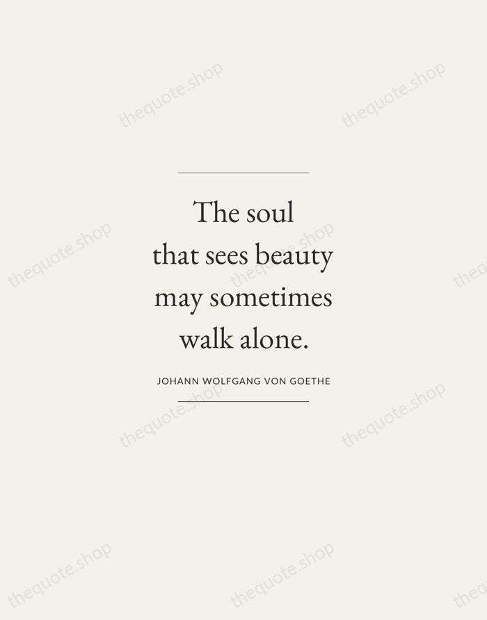 The soul that sees beauty may sometimes walk alone. — Johann Wolfgang von Goethe — Gallery Frame