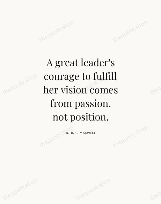 A great leader's courage to fulfill her vision comes from passion, not… — John C. Maxwell | Printable Wall Art — Atelier Serif
