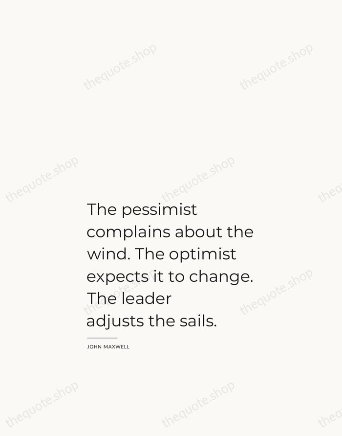 The pessimist complains about the wind. The optimist expects it to change… — John Maxwell — Studio Left