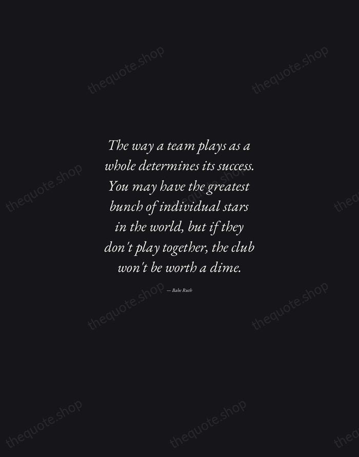 The way a team plays as a whole determines its success. You… — Babe Ruth — Manuscript Italic