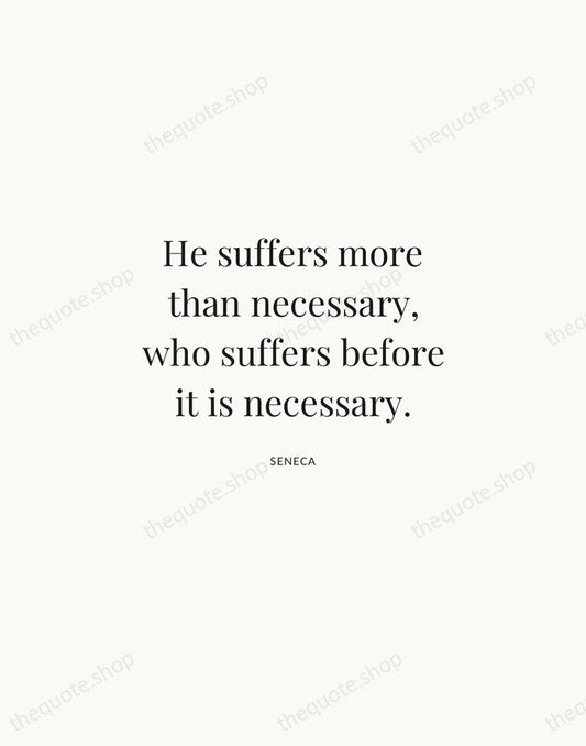 He suffers more than necessary, who suffers before it is necessary. — Seneca | Printable Wall Art — Atelier Serif