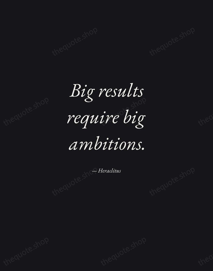 Big results require big ambitions. — Heraclitus — Manuscript Italic