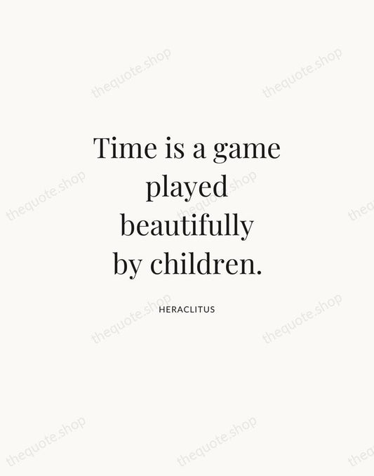 Time is a game played beautifully by children. — Heraclitus | Printable Wall Art — Atelier Serif