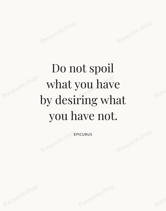 Do not spoil what you have by desiring what you have not. — Epicurus | Printable Wall Art — Atelier Serif