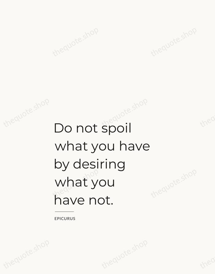 Do not spoil what you have by desiring what you have not. — Epicurus — Studio Left