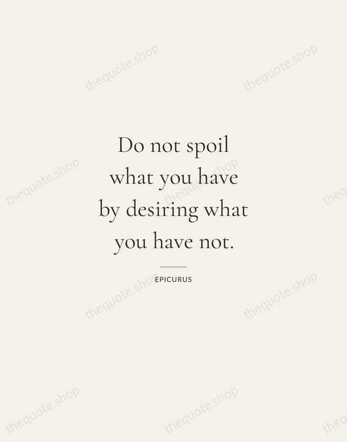 Do not spoil what you have by desiring what you have not. — Epicurus — Gallery Rule