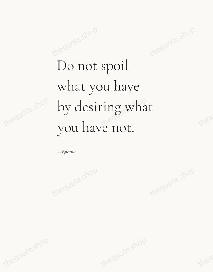 Do not spoil what you have by desiring what you have not. — Epicurus — Editorial Left Serif