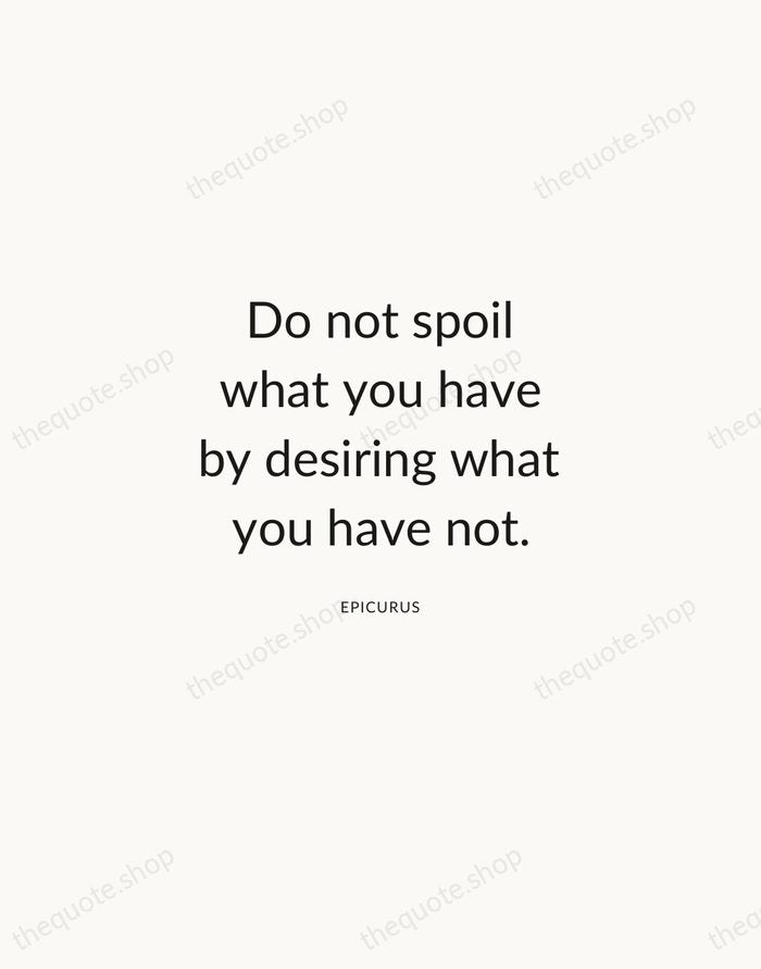 Do not spoil what you have by desiring what you have not. — Epicurus — Modern Sans Calm