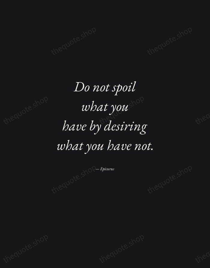 Do not spoil what you have by desiring what you have not. — Epicurus — Manuscript Italic
