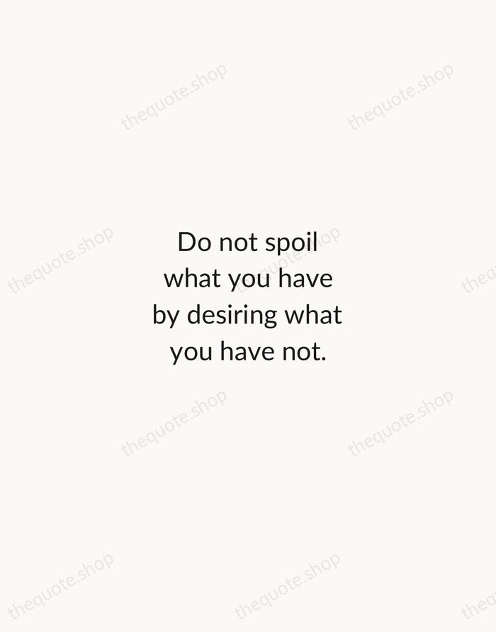 Do not spoil what you have by desiring what you have not. — Epicurus — Minimal Unsigned
