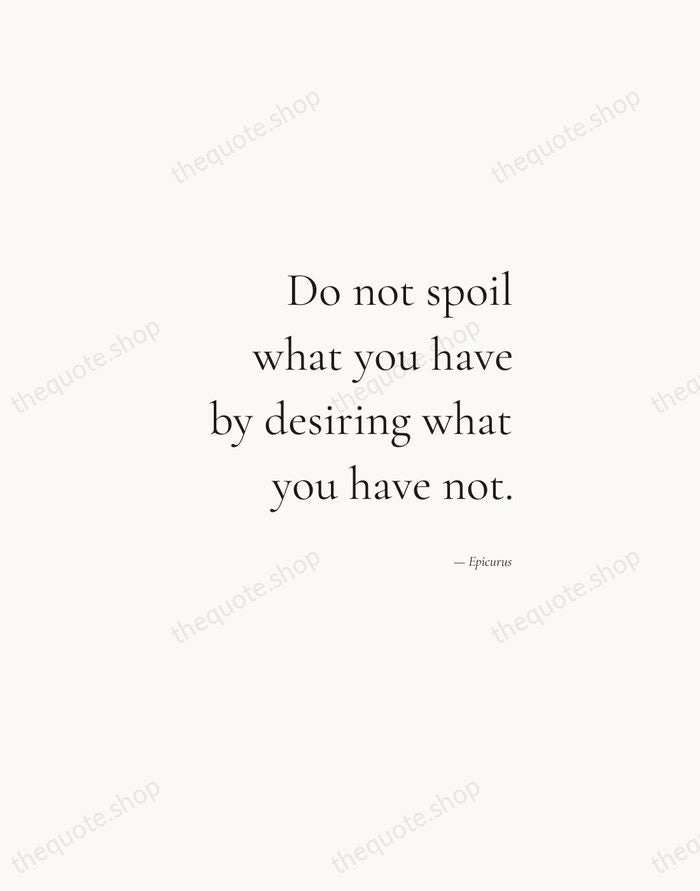 Do not spoil what you have by desiring what you have not. — Epicurus — Soft Serif Right
