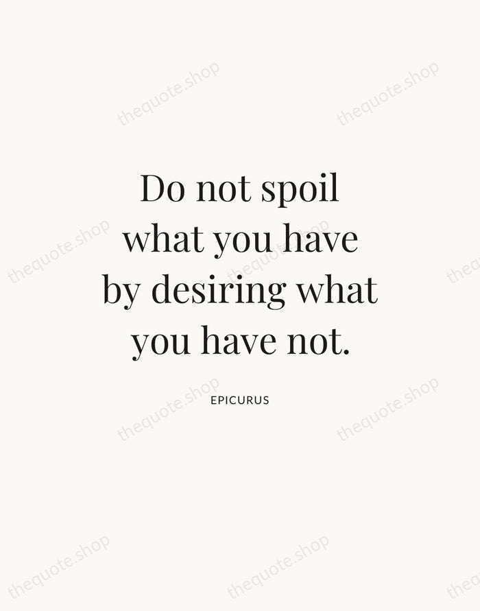 Do not spoil what you have by desiring what you have not. — Epicurus — Statement Serif
