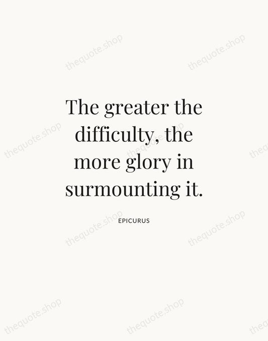 The greater the difficulty, the more glory in surmounting it. — Epicurus | Printable Wall Art — Atelier Serif
