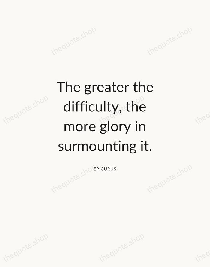 The greater the difficulty, the more glory in surmounting it. — Epicurus — Modern Sans Calm