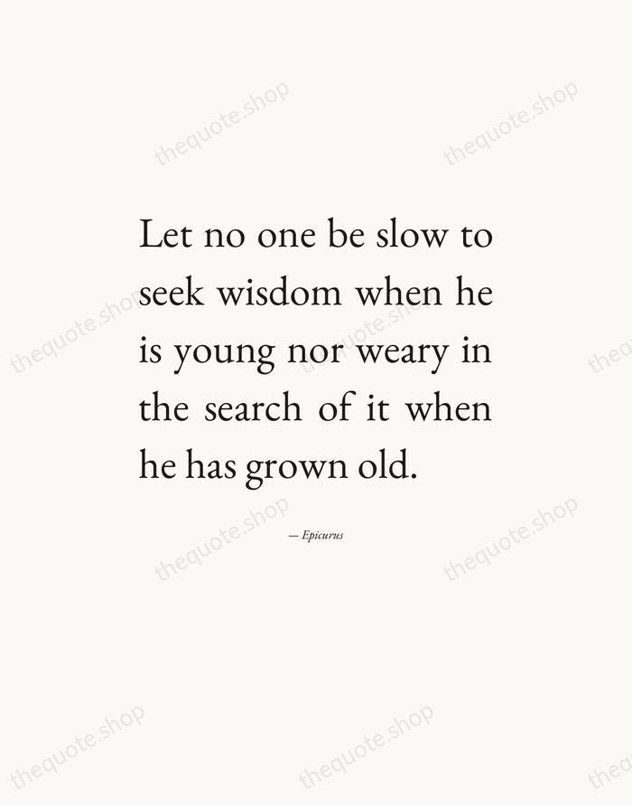 Let no one be slow to seek wisdom when he is young… — Epicurus — Editorial Justified