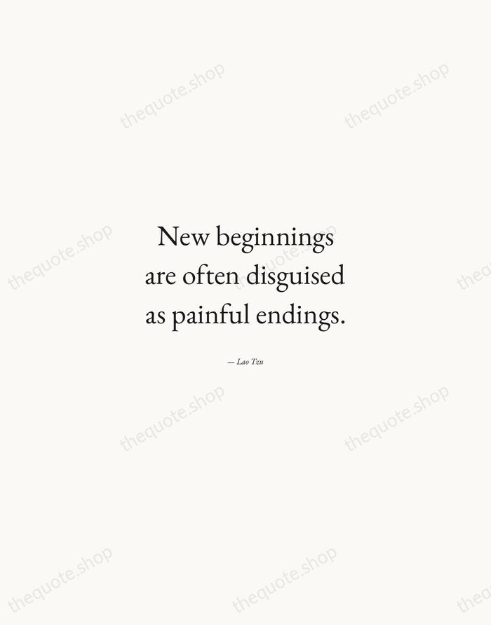 New beginnings are often disguised as painful endings. — Lao Tzu — Quiet Garamond