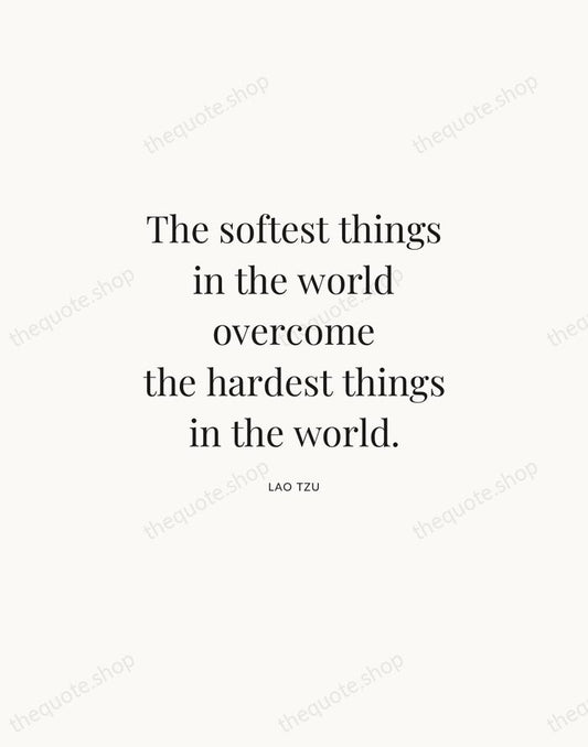 The softest things in the world overcome the hardest things in the… — Lao Tzu | Printable Wall Art — Atelier Serif