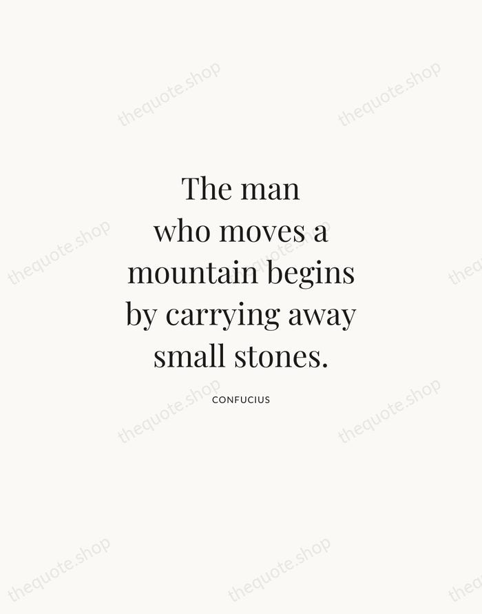 The man who moves a mountain begins by carrying away small stones. — Confucius | Printable Wall Art — Atelier Serif