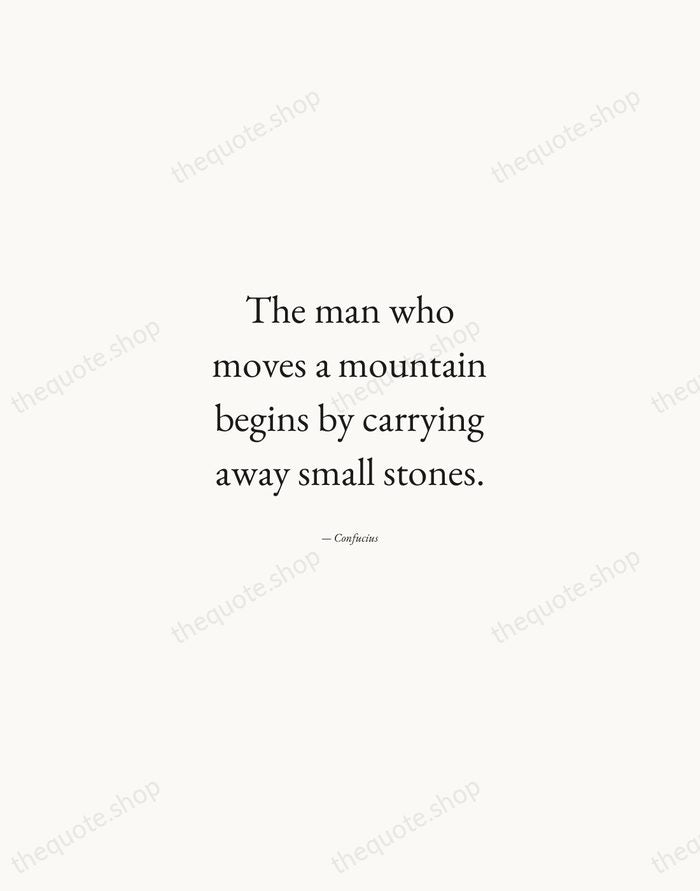 The man who moves a mountain begins by carrying away small stones. — Confucius — Quiet Garamond