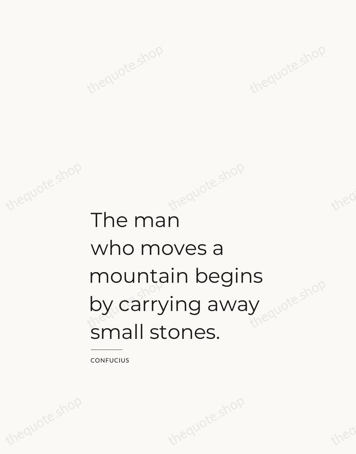 The man who moves a mountain begins by carrying away small stones. — Confucius — Studio Left