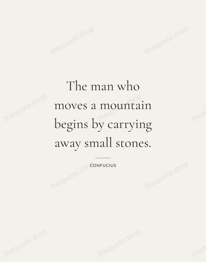 The man who moves a mountain begins by carrying away small stones. — Confucius — Gallery Rule