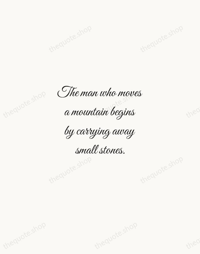 The man who moves a mountain begins by carrying away small stones. — Confucius — Script Whisper