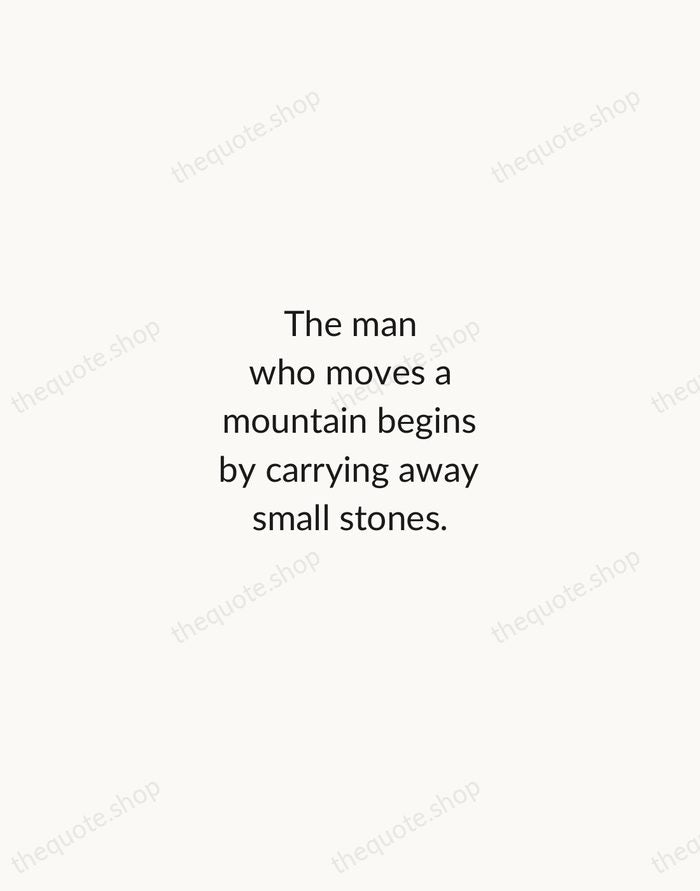 The man who moves a mountain begins by carrying away small stones. — Confucius — Minimal Unsigned