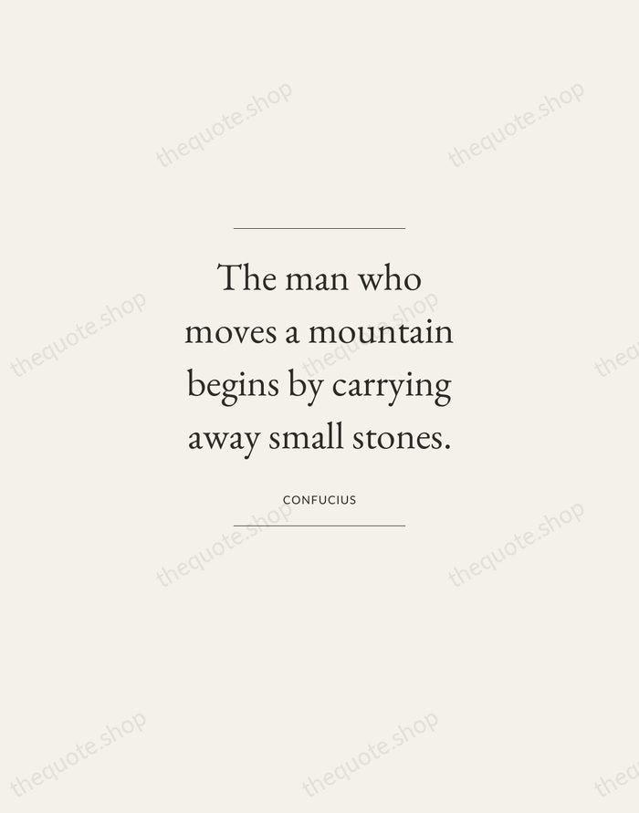 The man who moves a mountain begins by carrying away small stones. — Confucius — Gallery Frame
