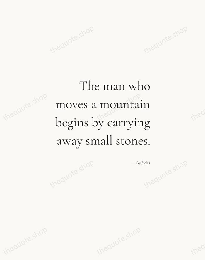 The man who moves a mountain begins by carrying away small stones. — Confucius — Soft Serif Right