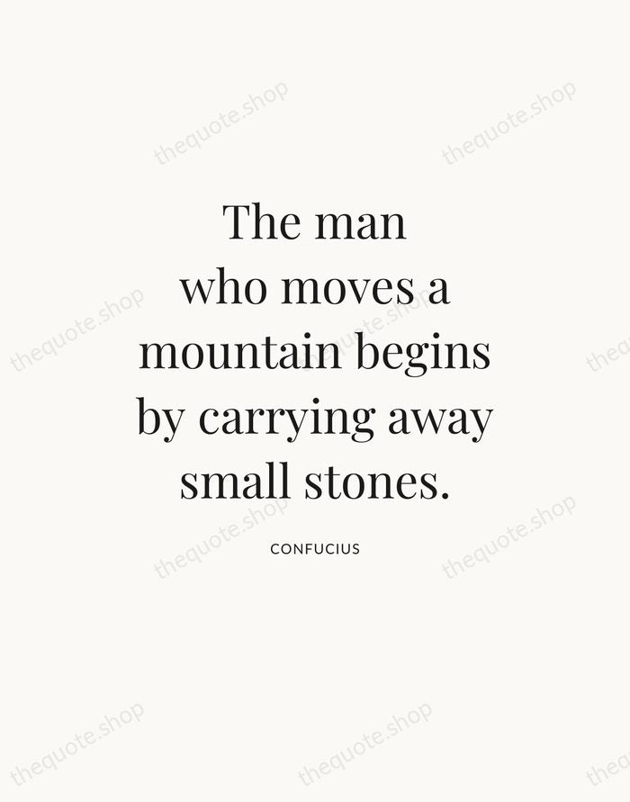 The man who moves a mountain begins by carrying away small stones. — Confucius — Statement Serif