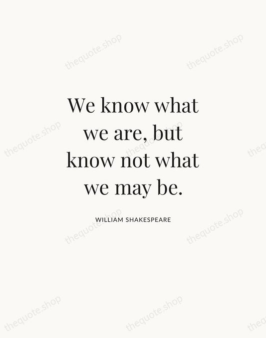 We know what we are, but know not what we may be. — William Shakespeare | Printable Wall Art — Atelier Serif