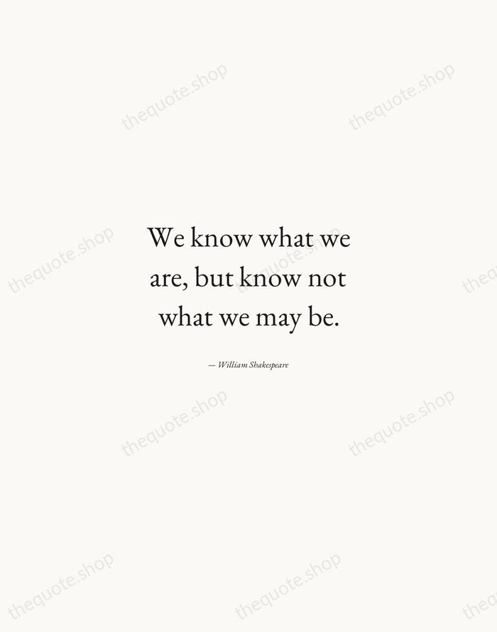 We know what we are, but know not what we may be. — William Shakespeare — Quiet Garamond