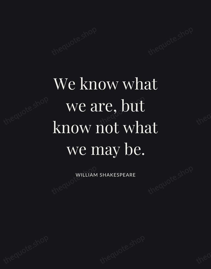 We know what we are, but know not what we may be. — William Shakespeare | Printable Wall Art — Midnight Serif