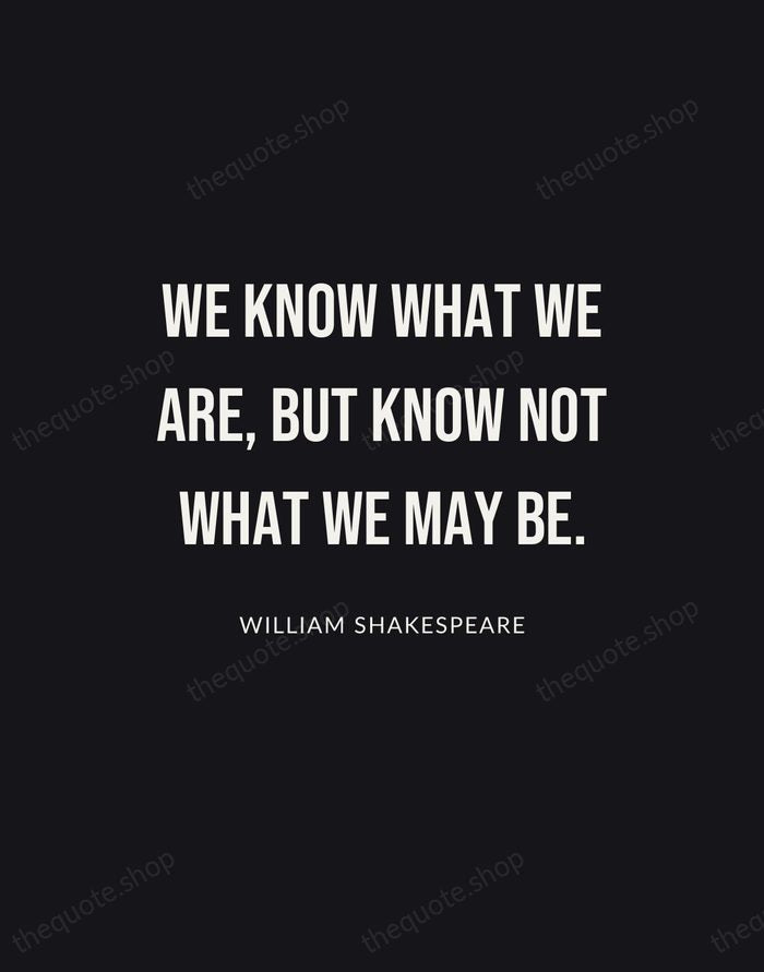 We know what we are, but know not what we may be. — William Shakespeare | Printable Wall Art — Poster Condensed