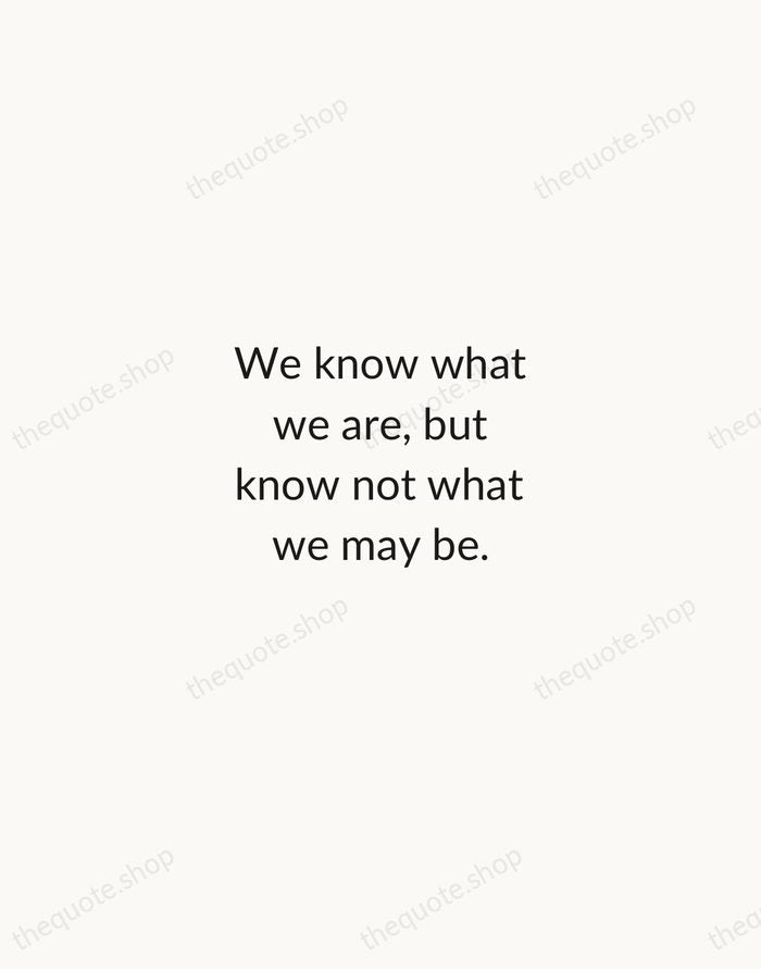 We know what we are, but know not what we may be. — William Shakespeare — Minimal Unsigned