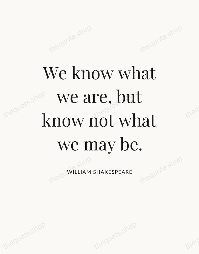 We know what we are, but know not what we may be. — William Shakespeare — Statement Serif