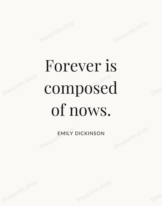 Forever is composed of nows. — Emily Dickinson | Printable Wall Art — Atelier Serif
