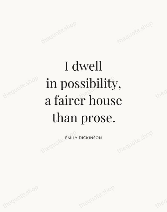 I dwell in possibility, a fairer house than prose. — Emily Dickinson | Printable Wall Art — Atelier Serif