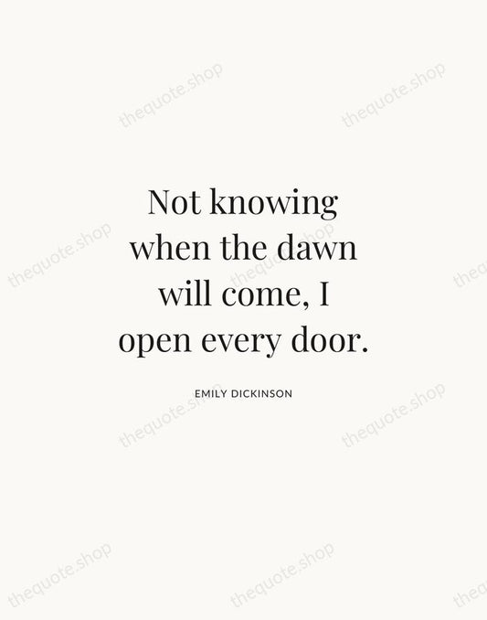 Not knowing when the dawn will come, I open every door. — Emily Dickinson | Printable Wall Art — Atelier Serif