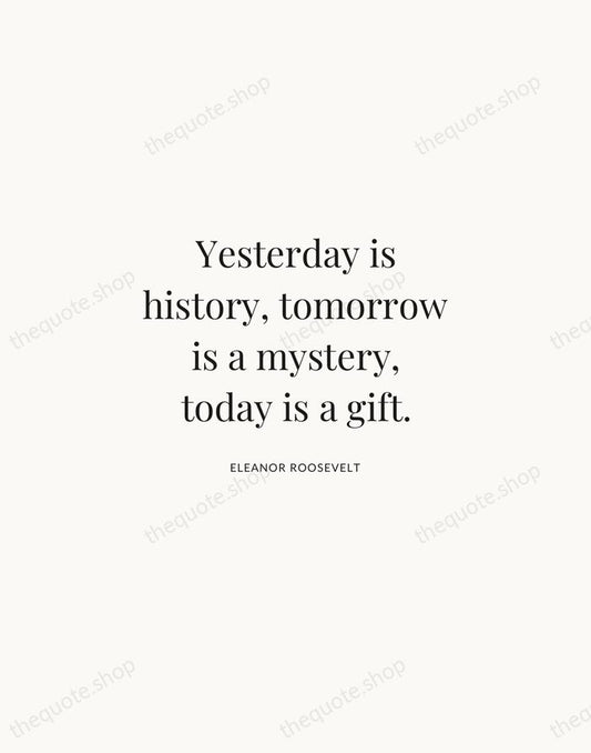 Yesterday is history, tomorrow is a mystery, today is a gift. — Eleanor Roosevelt | Printable Wall Art — Atelier Serif