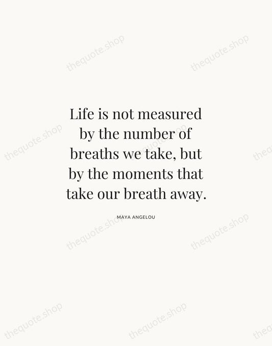 Life is not measured by the number of breaths we take, but… — Maya Angelou | Printable Wall Art — Atelier Serif