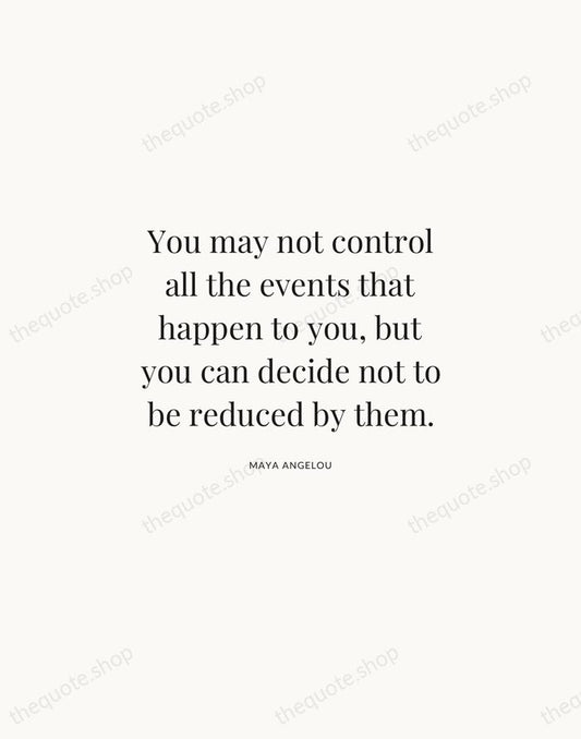 You may not control all the events that happen to you, but… — Maya Angelou | Printable Wall Art — Atelier Serif