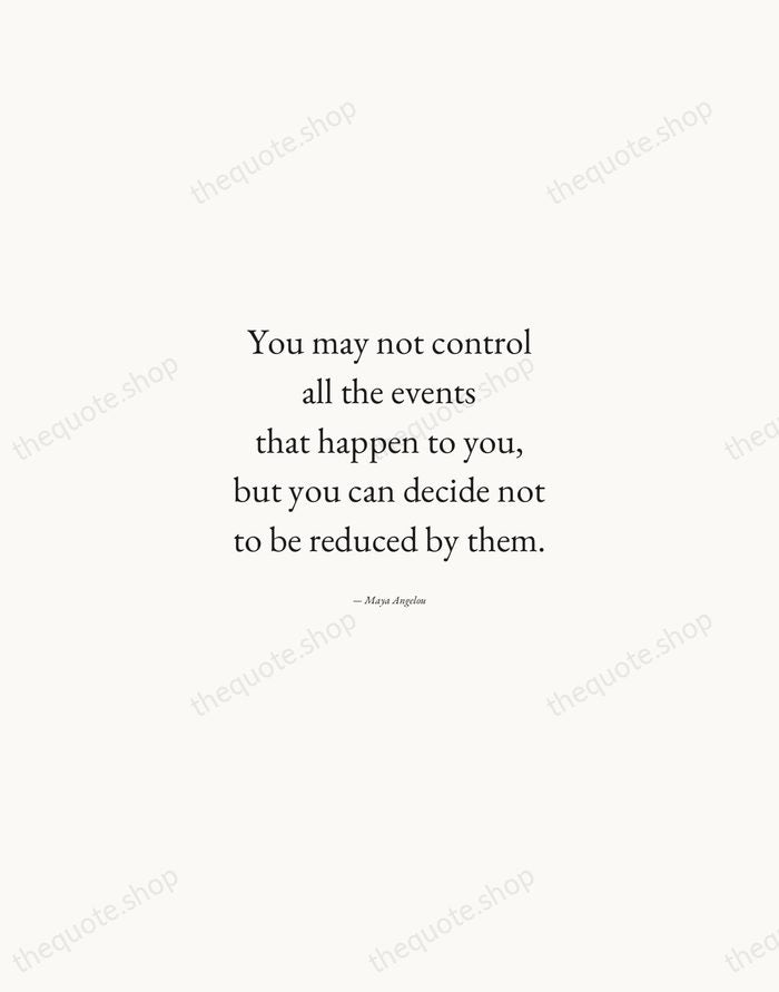 You may not control all the events that happen to you, but… — Maya Angelou — Quiet Garamond
