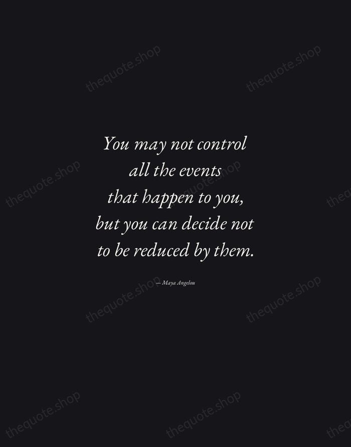 You may not control all the events that happen to you, but… — Maya Angelou — Manuscript Italic